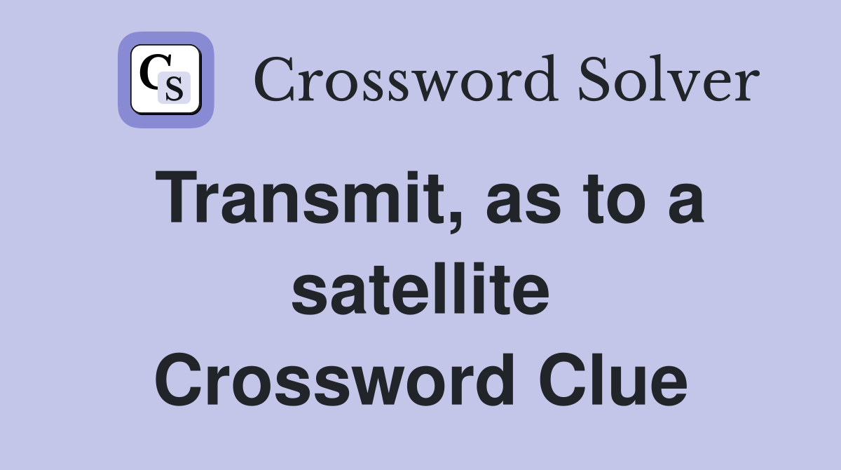 Transmit, as to a satellite Crossword Clue