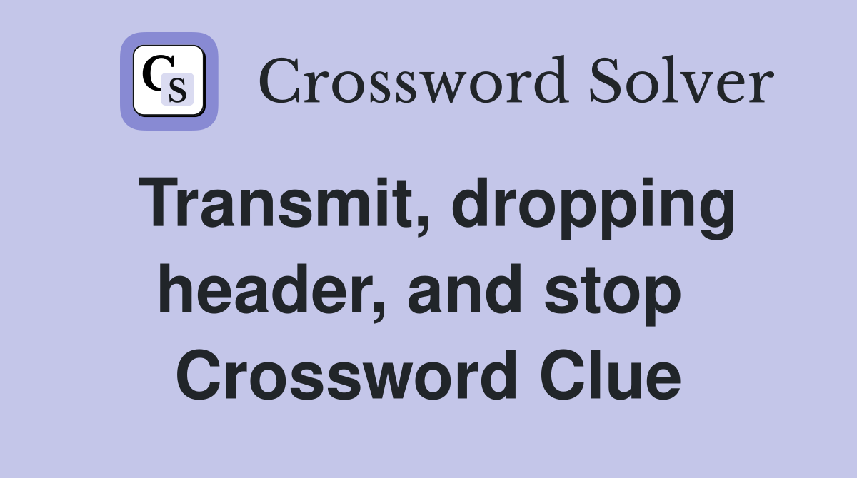 Transmit, dropping header, and stop  Crossword Clue
