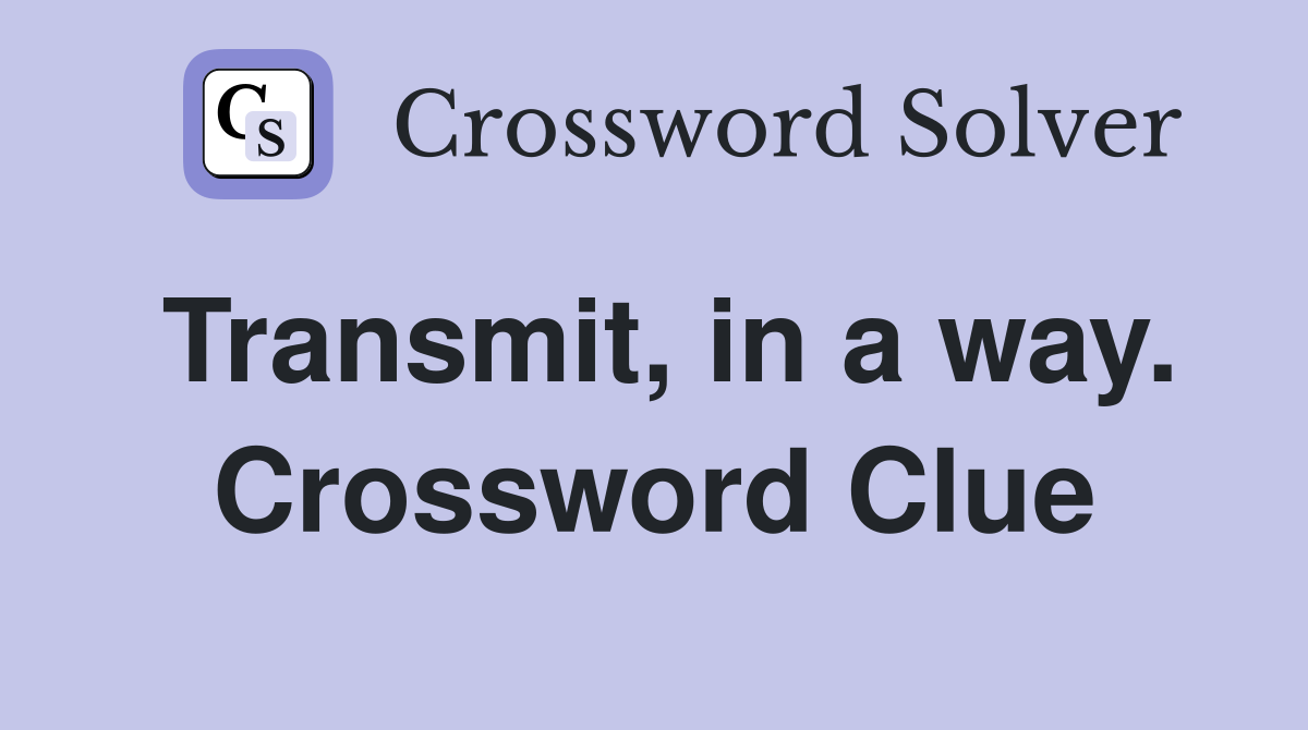 Transmit, in a way. Crossword Clue