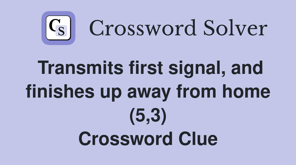 Transmits first signal, and finishes up away from home (5,3) Crossword Clue