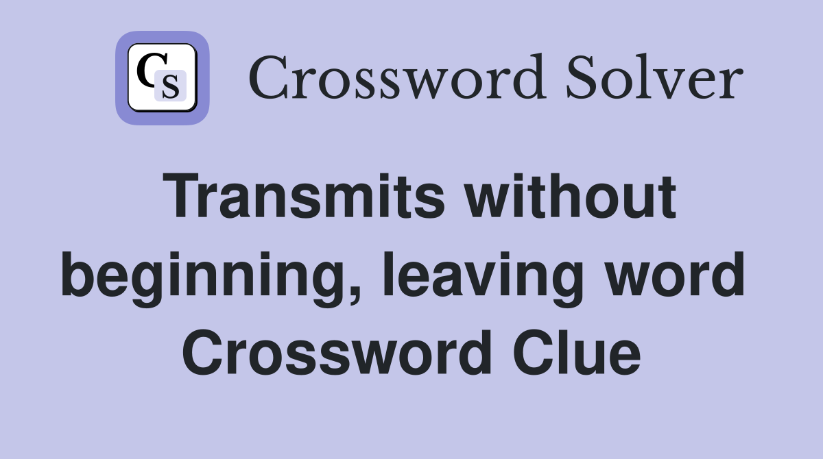 Transmits without beginning, leaving word  Crossword Clue