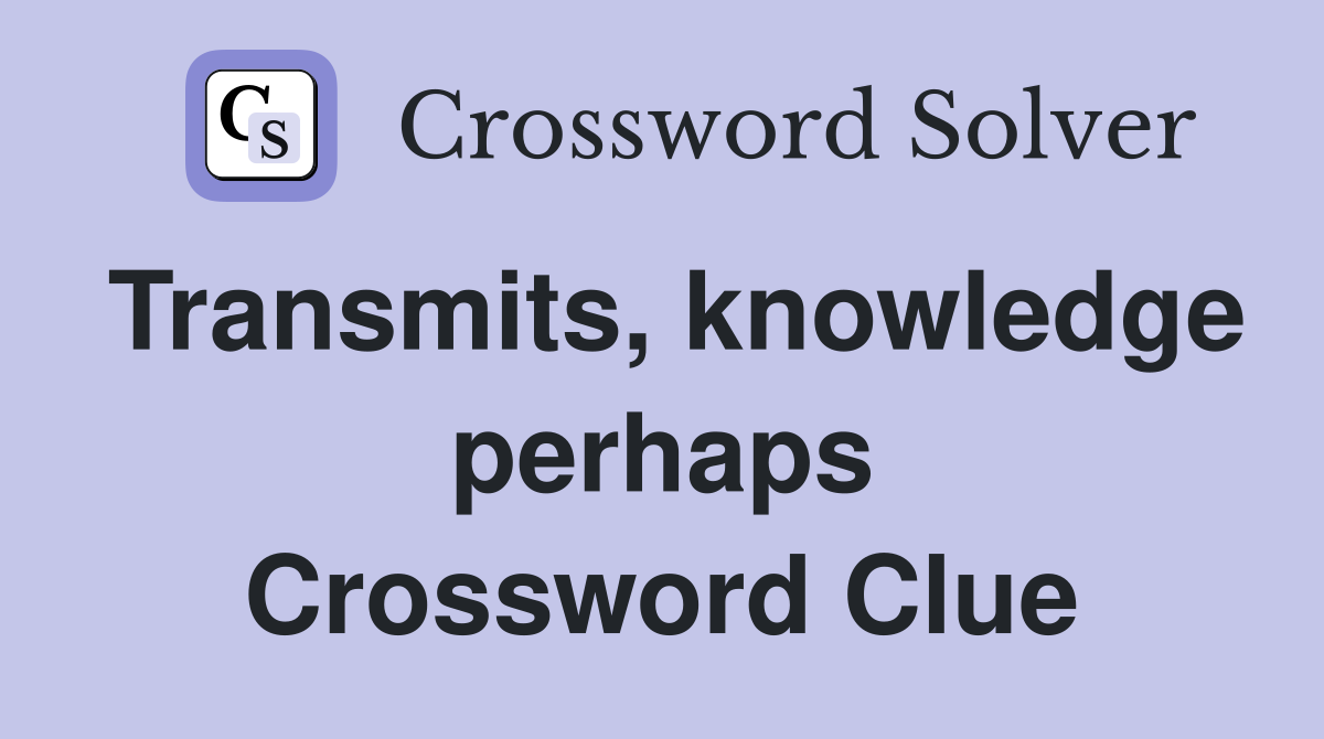 Transmits, knowledge perhaps Crossword Clue