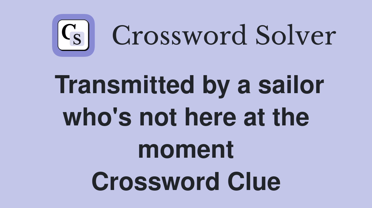 Transmitted by a sailor who's not here at the moment Crossword Clue