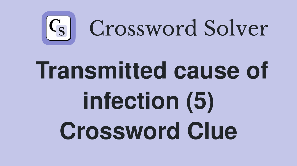 Transmitted cause of infection (5) Crossword Clue