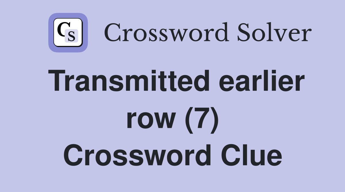 Transmitted earlier row (7) Crossword Clue