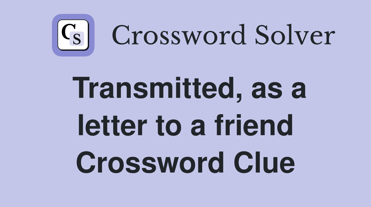 Transmitted, as a letter to a friend Crossword Clue