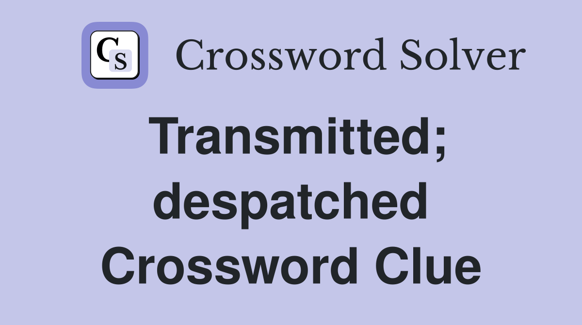 Transmitted; despatched Crossword Clue