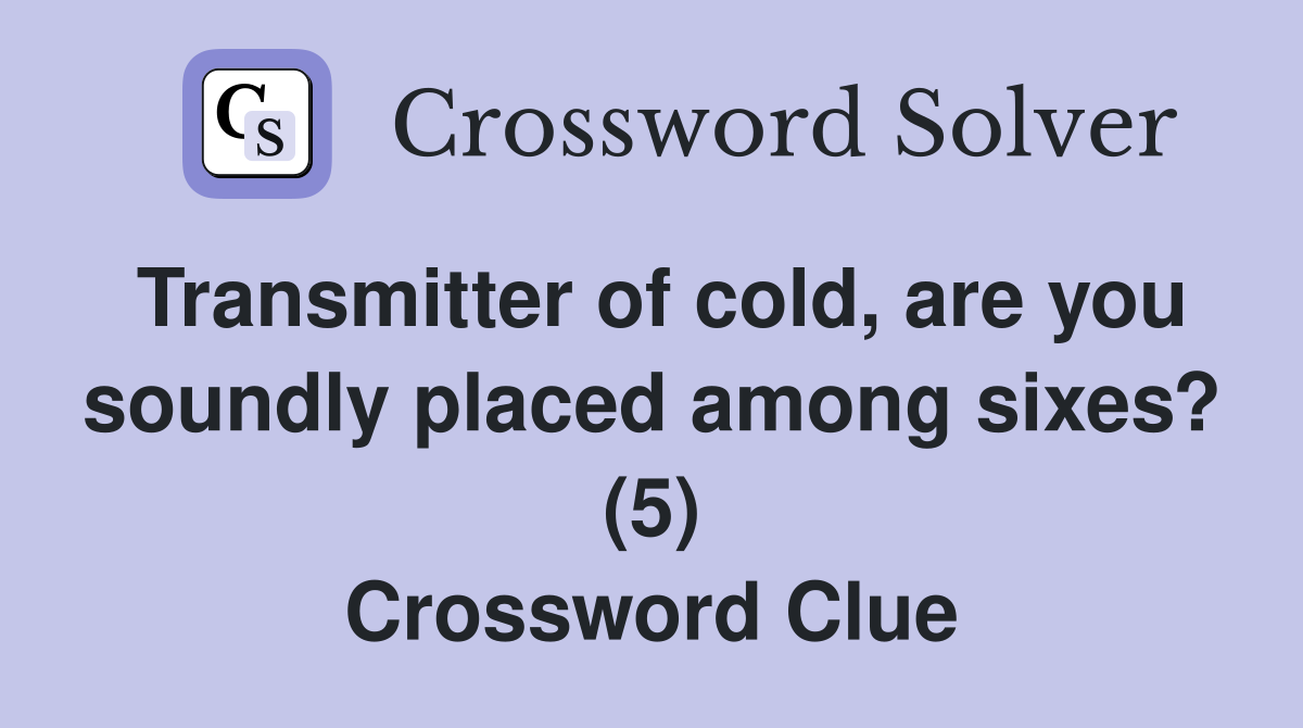 Transmitter of cold, are you soundly placed among sixes? (5) Crossword Clue