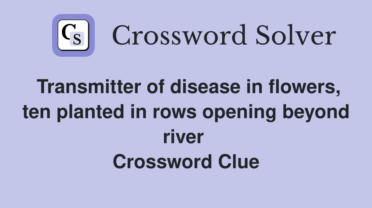 Transmitter of disease in flowers, ten planted in rows opening beyond river  Crossword Clue