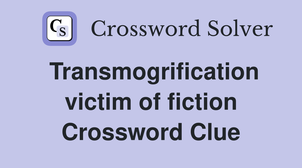 Transmogrification victim of fiction Crossword Clue