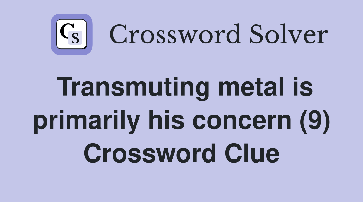 Transmuting metal is primarily his concern (9) Crossword Clue