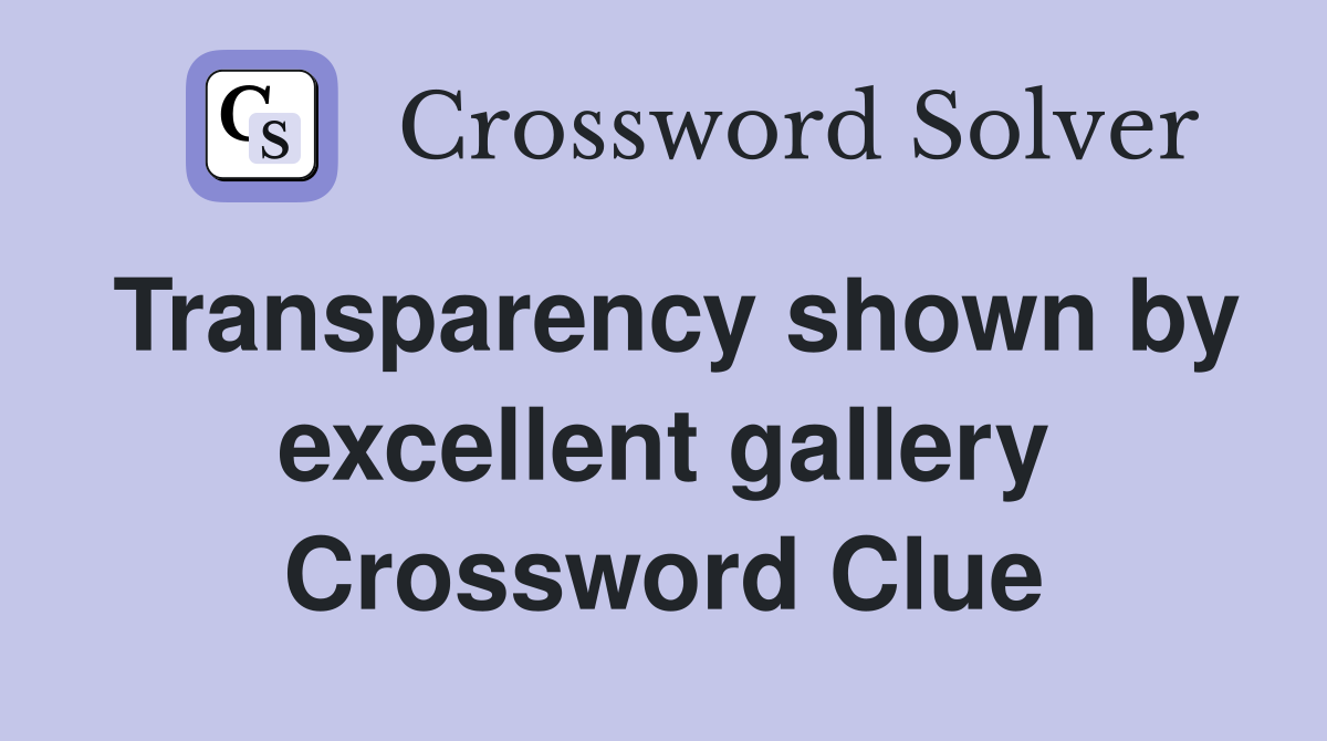 Transparency shown by excellent gallery Crossword Clue