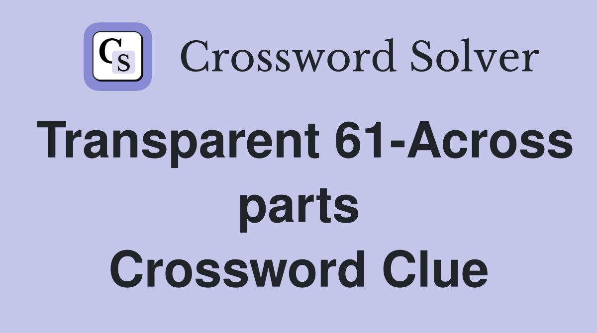 Transparent 61-Across parts Crossword Clue