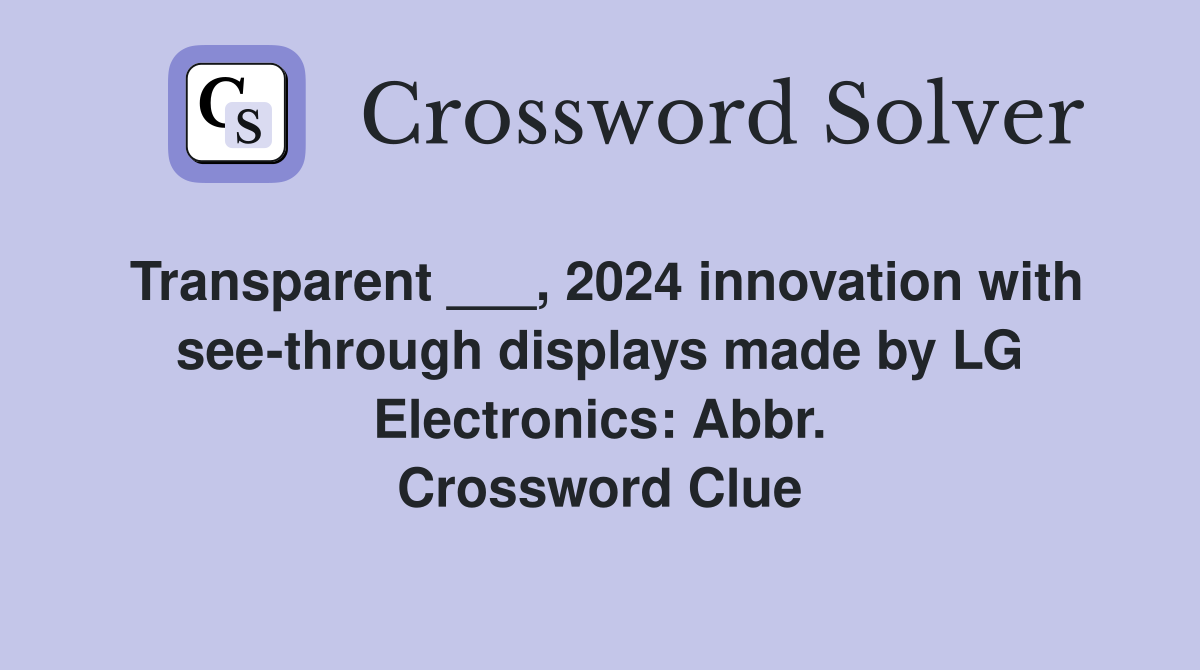 Transparent ___, 2024 innovation with see-through displays made by LG Electronics: Abbr. Crossword Clue