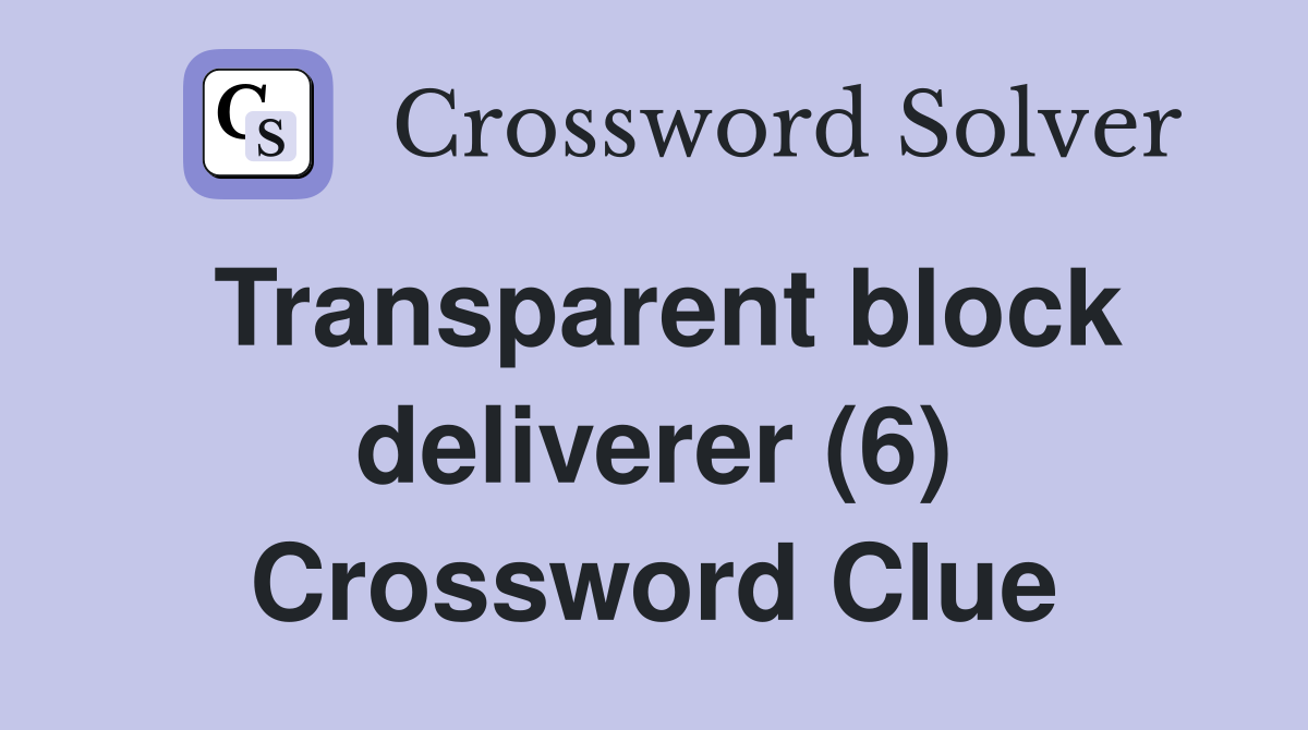 Transparent block deliverer (6) Crossword Clue