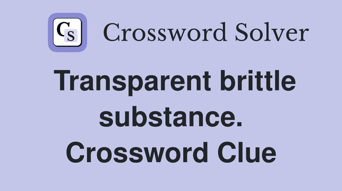 Transparent brittle substance. Crossword Clue