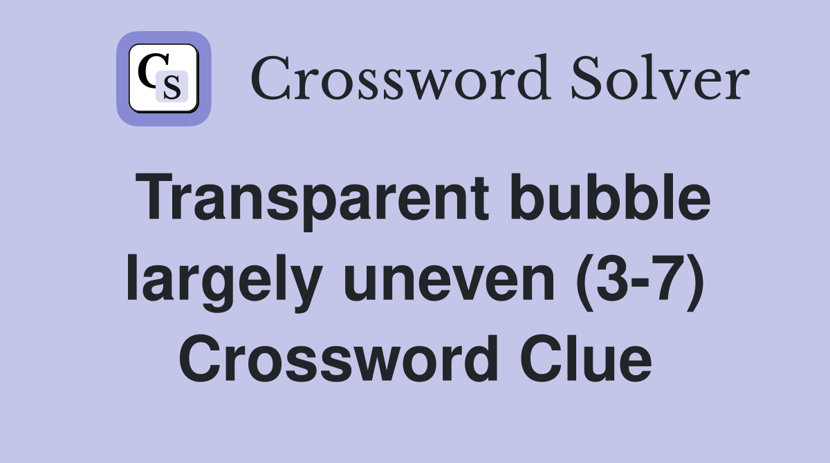 Transparent bubble largely uneven (3-7) Crossword Clue