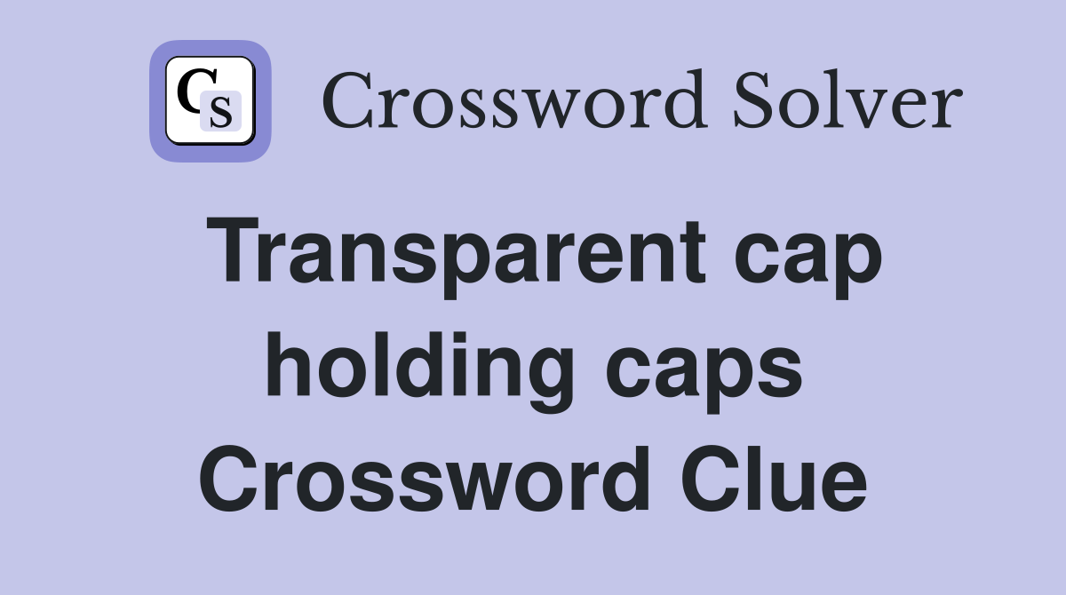 Transparent cap holding caps Crossword Clue