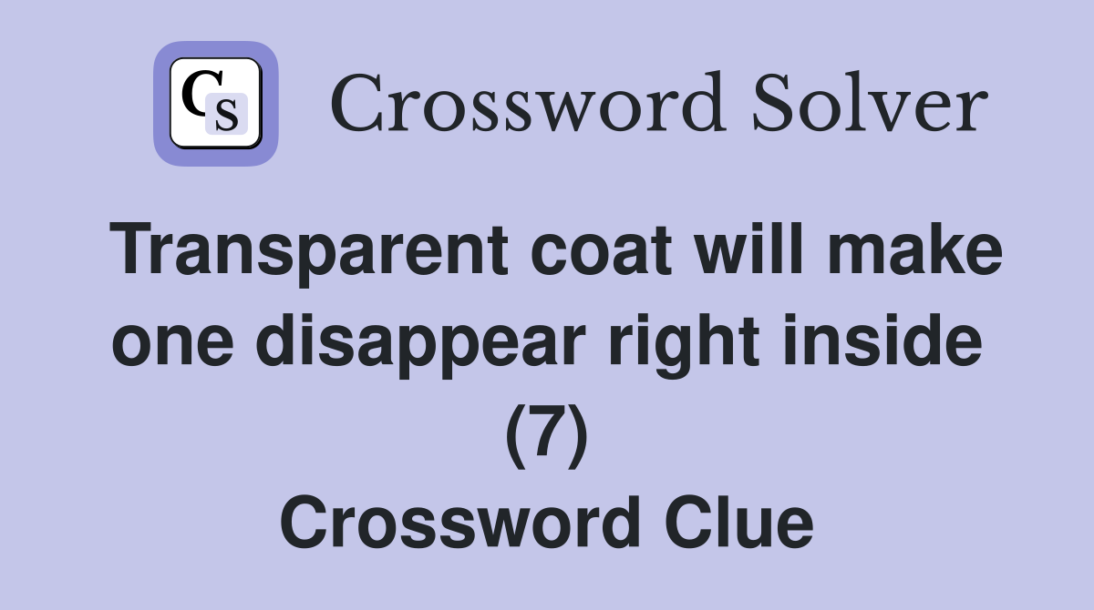Transparent coat will make one disappear right inside (7) Crossword Clue