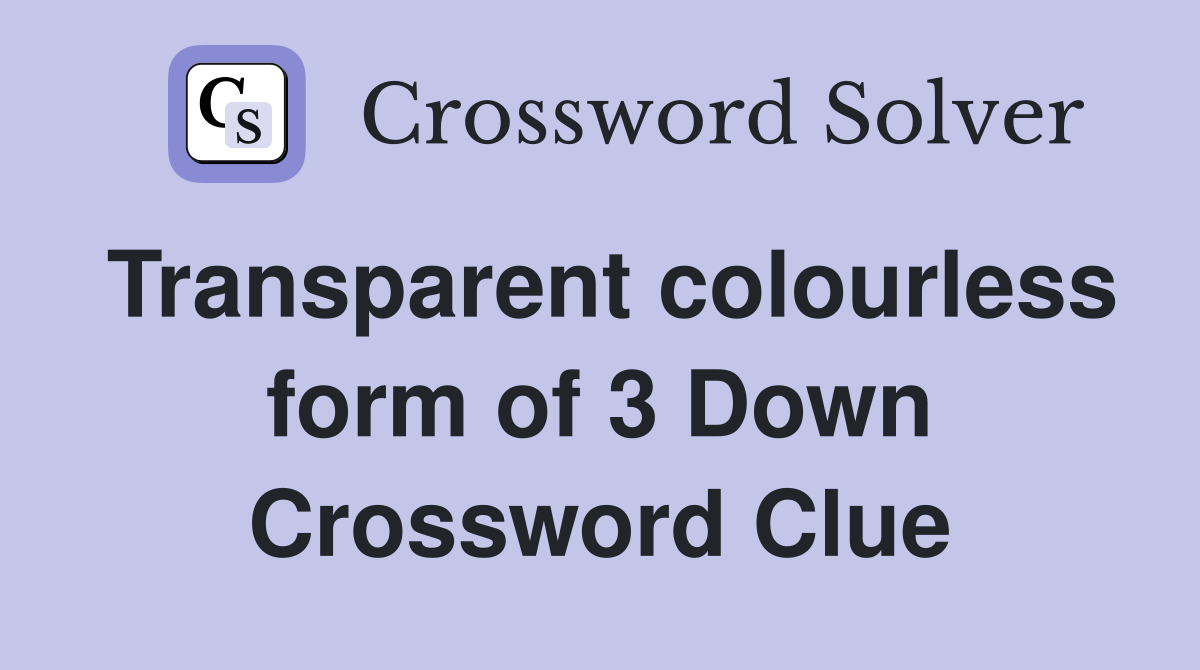 Transparent colourless form of 3 Down Crossword Clue