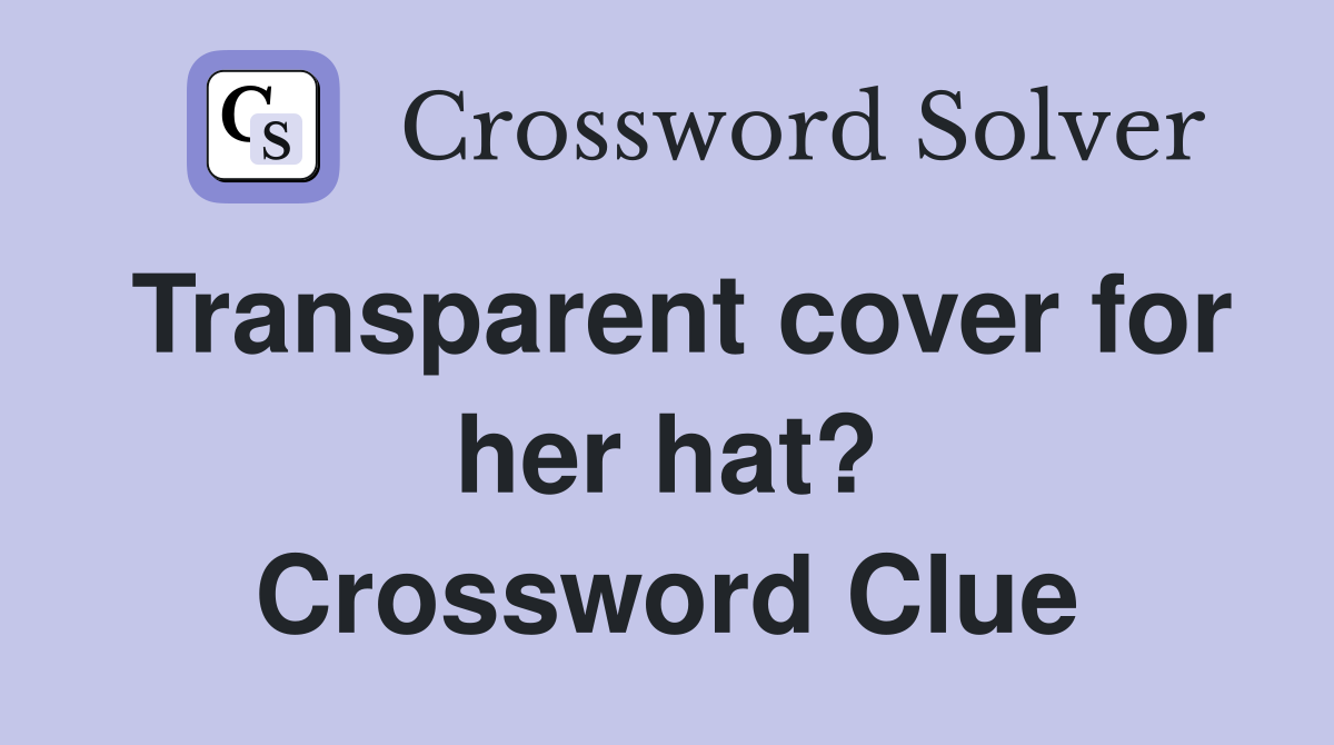 Transparent cover for her hat? Crossword Clue