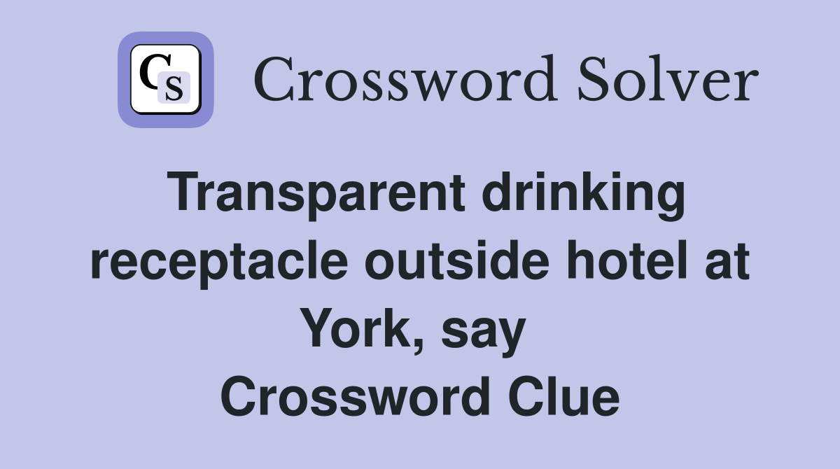 Transparent drinking receptacle outside hotel at York, say  Crossword Clue