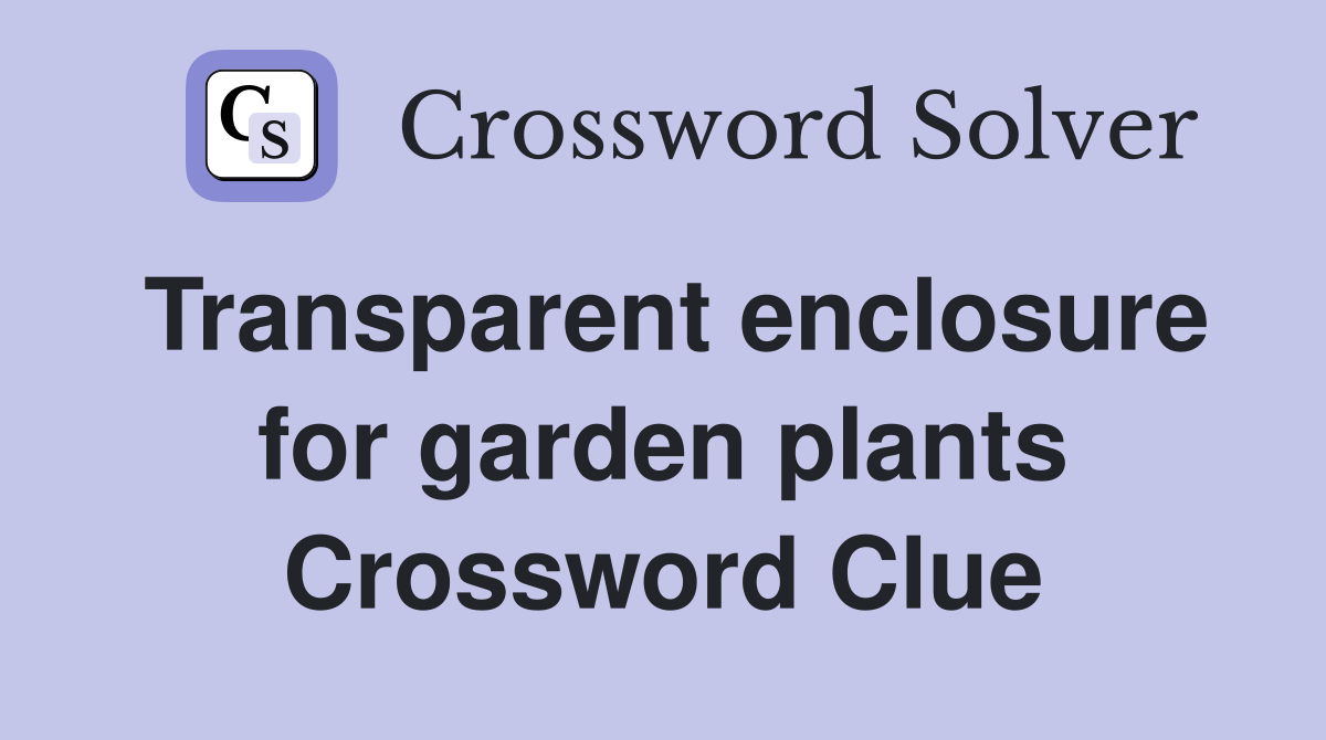 Transparent enclosure for garden plants Crossword Clue