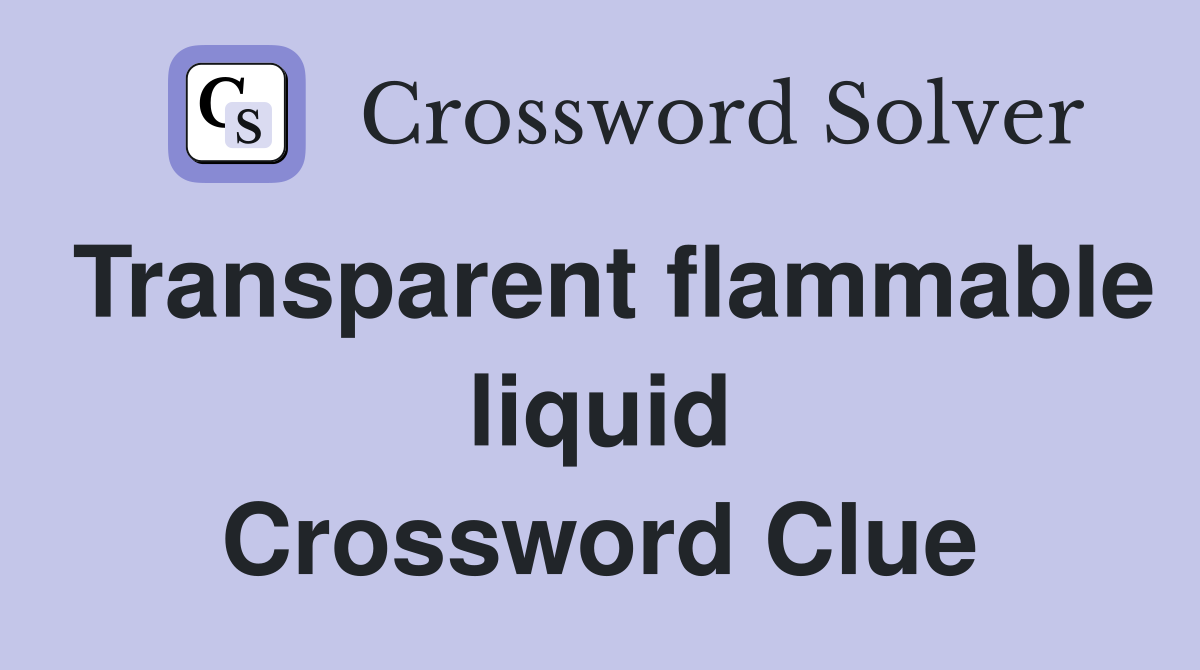 Transparent flammable liquid Crossword Clue