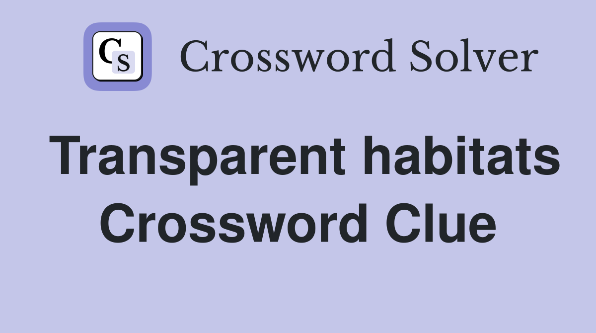Transparent habitats Crossword Clue