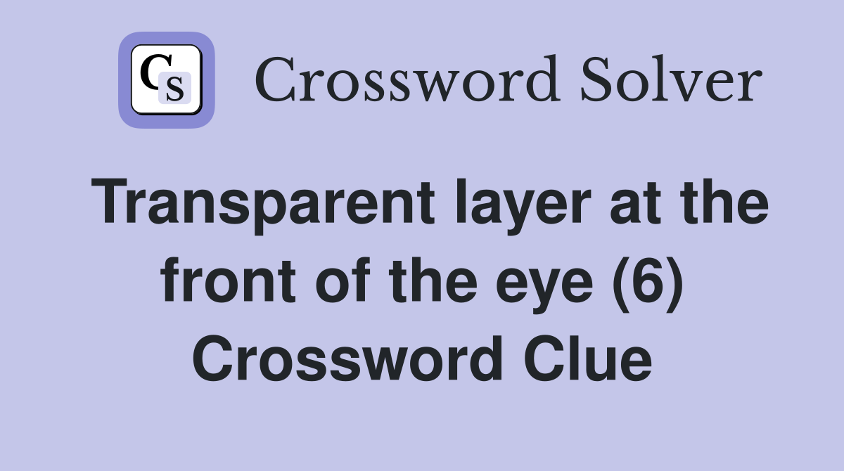 Transparent layer at the front of the eye (6) Crossword Clue