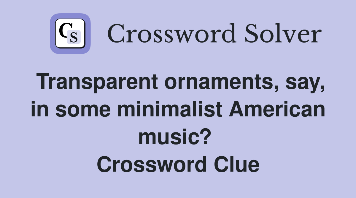 Transparent ornaments, say, in some minimalist American music?  Crossword Clue