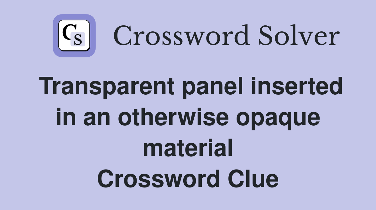 Transparent panel inserted in an otherwise opaque material Crossword Clue