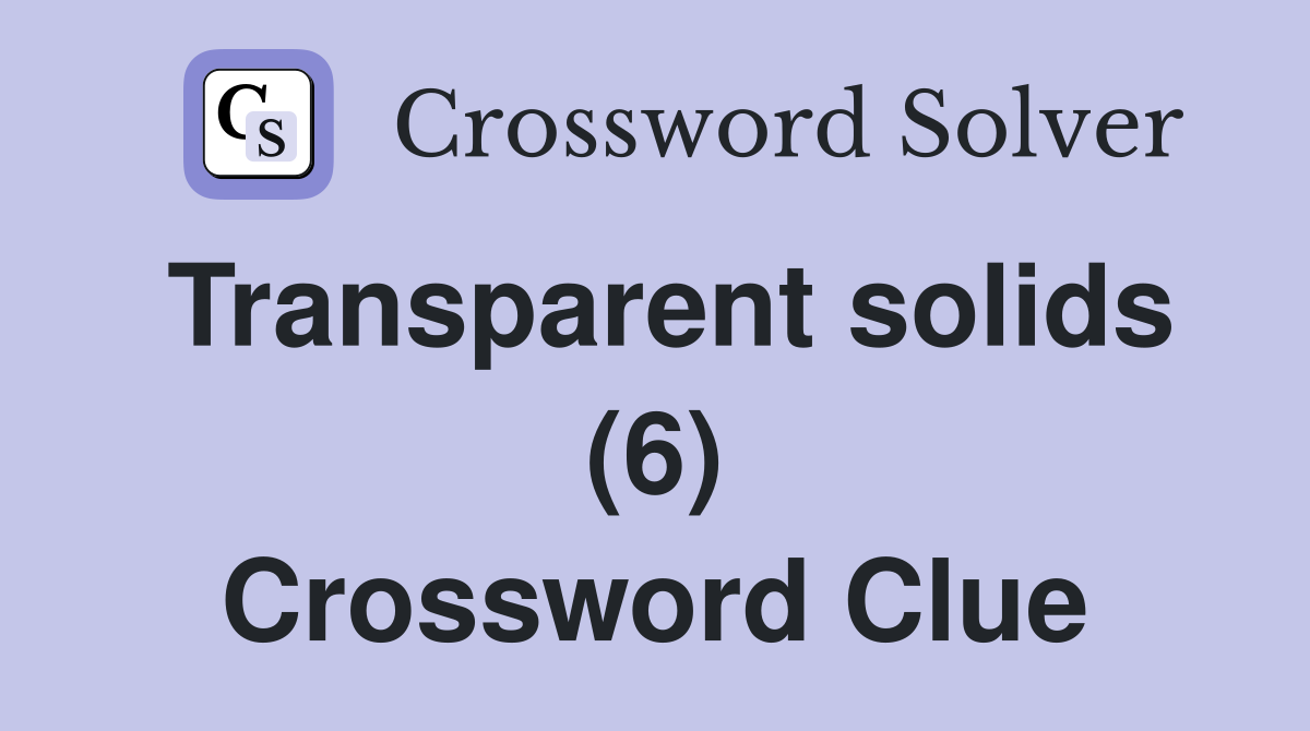 Transparent solids (6) Crossword Clue