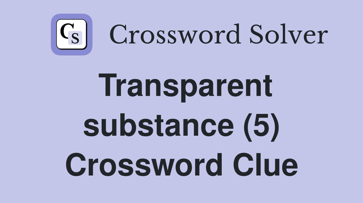 Transparent substance (5) Crossword Clue