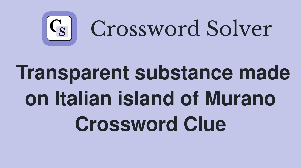 Transparent substance made on Italian island of Murano Crossword Clue