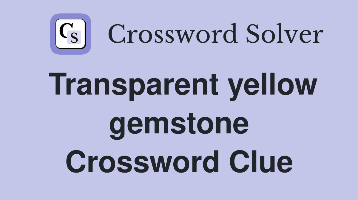 Transparent yellow gemstone Crossword Clue