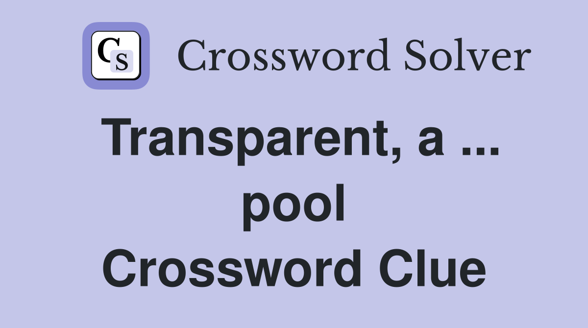 Transparent, a ... pool Crossword Clue