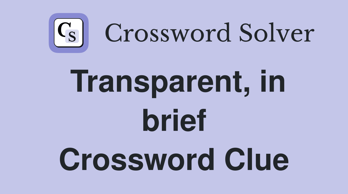Transparent, in brief Crossword Clue