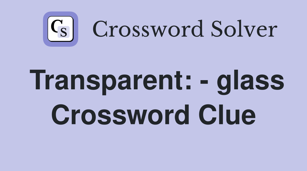 Transparent: - glass Crossword Clue
