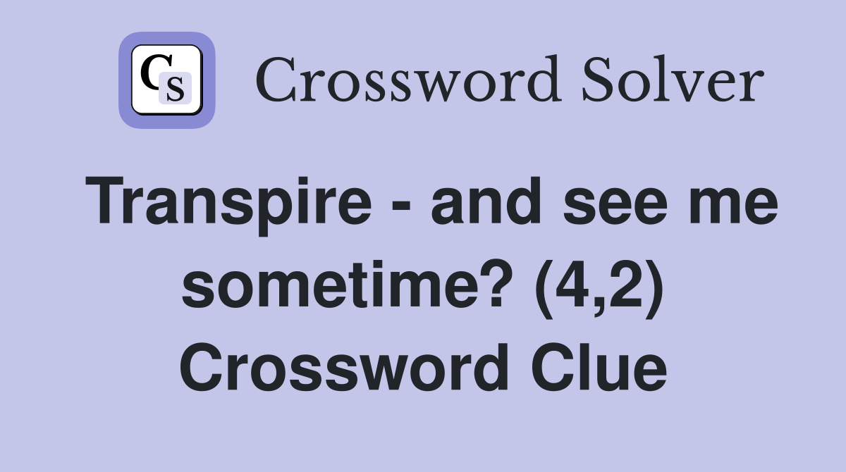 Transpire - and see me sometime? (4,2) Crossword Clue