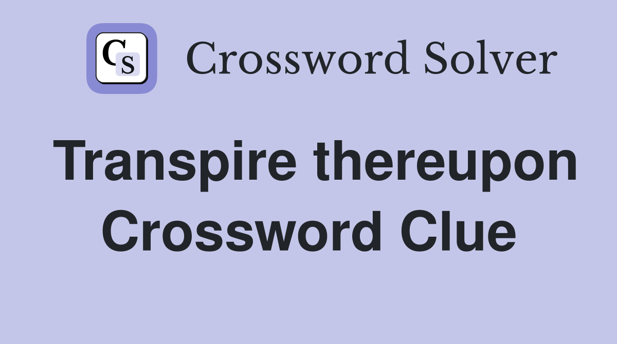 Transpire thereupon Crossword Clue