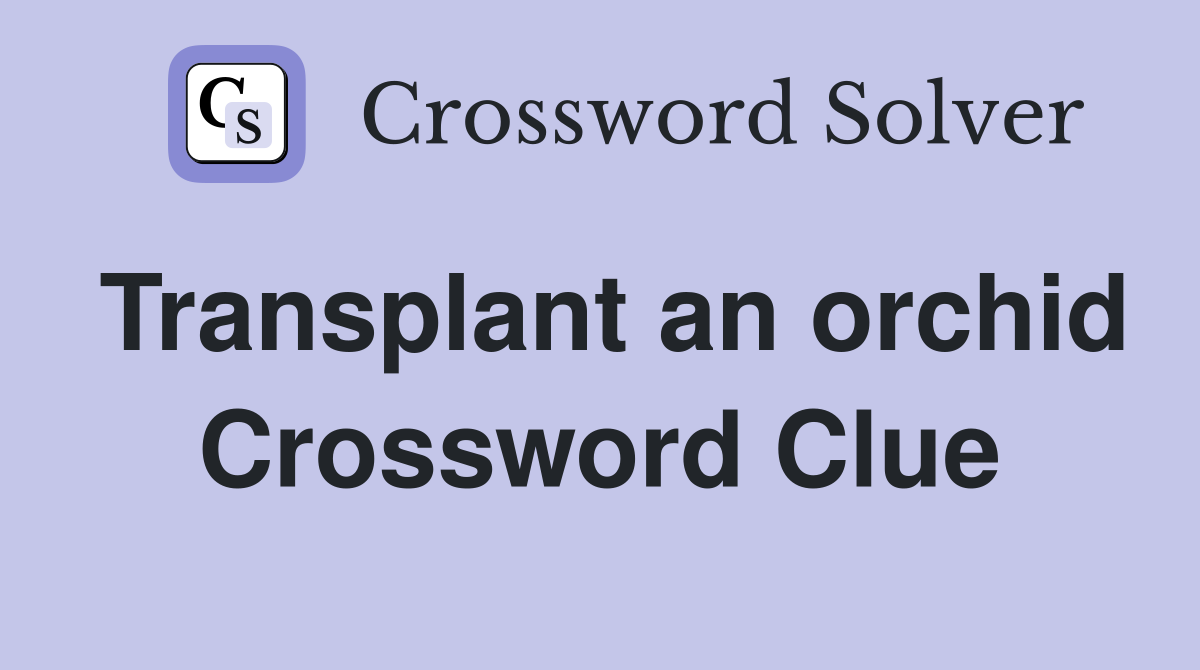 Transplant an orchid Crossword Clue