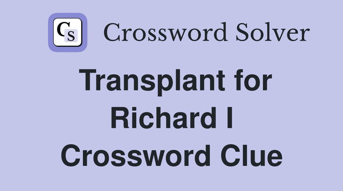Transplant for Richard I Crossword Clue