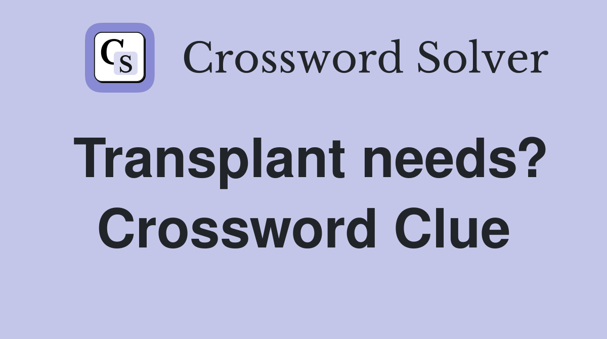 Transplant needs? Crossword Clue