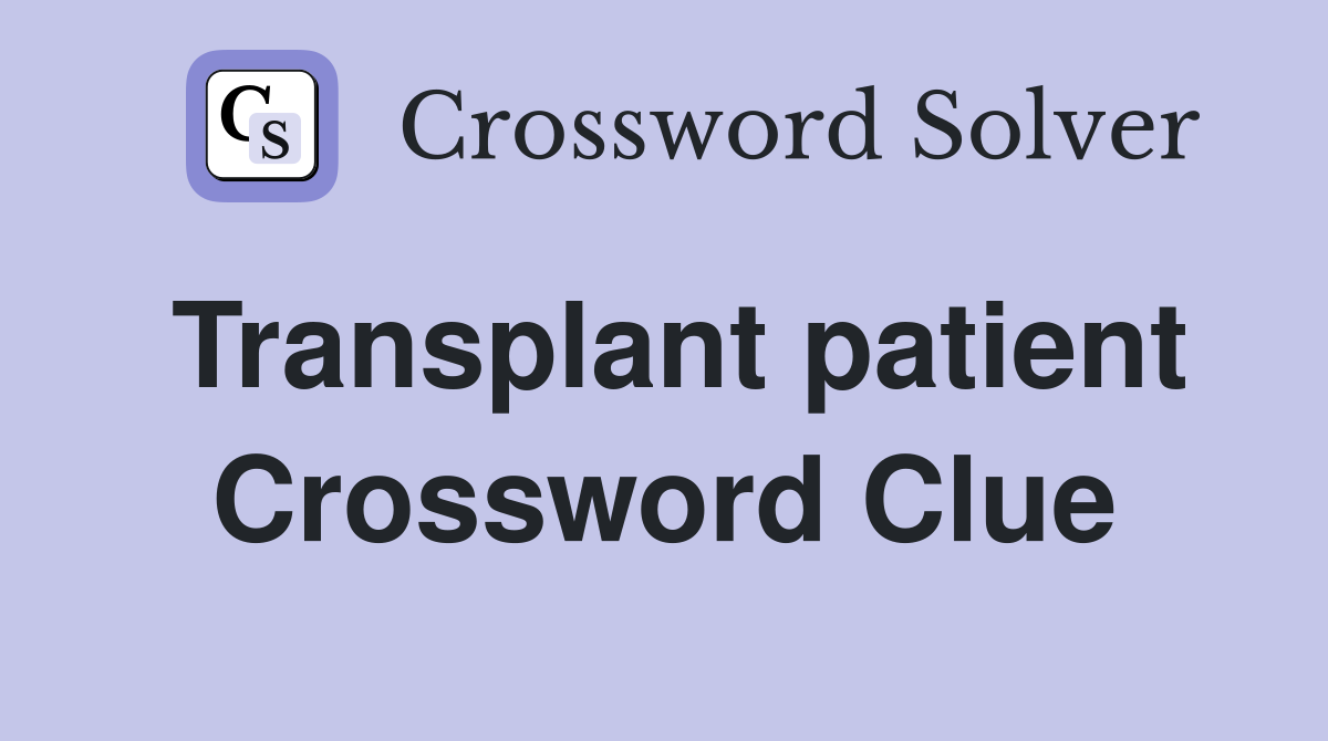 Transplant patient Crossword Clue