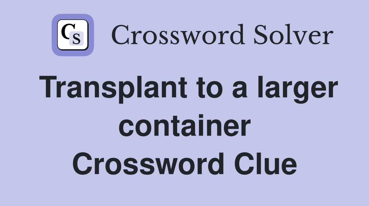 Transplant to a larger container Crossword Clue