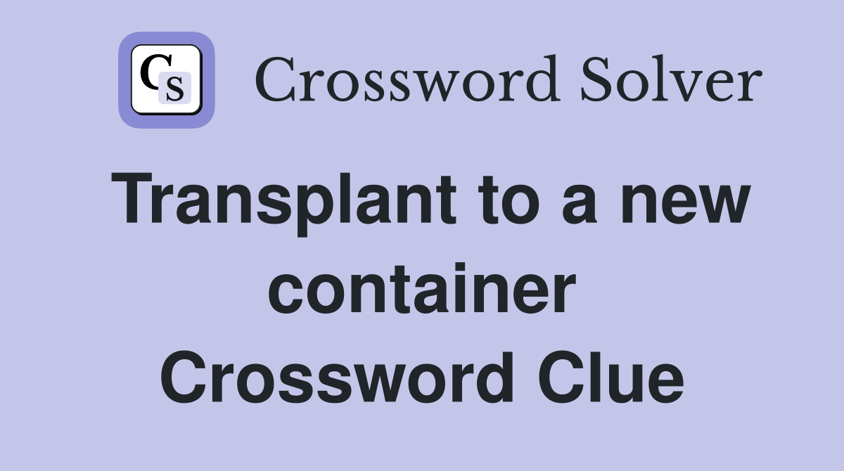 Transplant to a new container Crossword Clue
