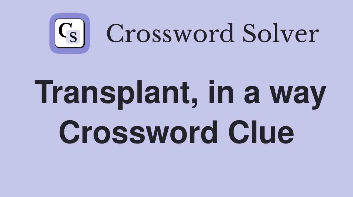 Transplant, in a way Crossword Clue