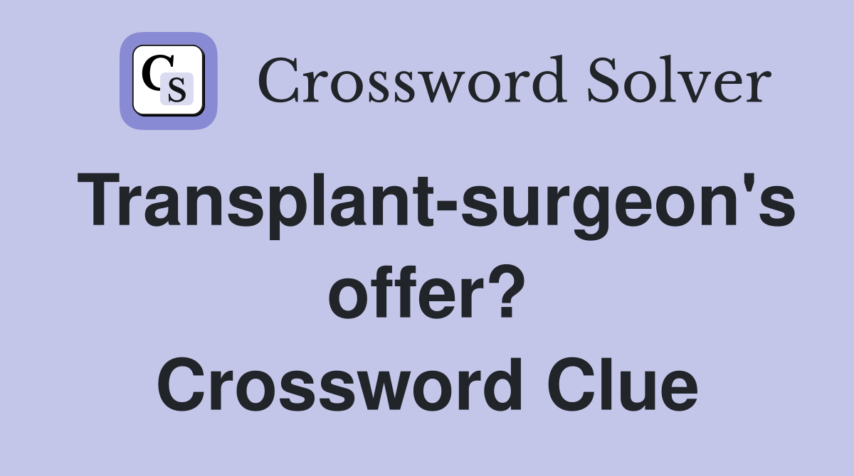 Transplant-surgeon's offer? Crossword Clue