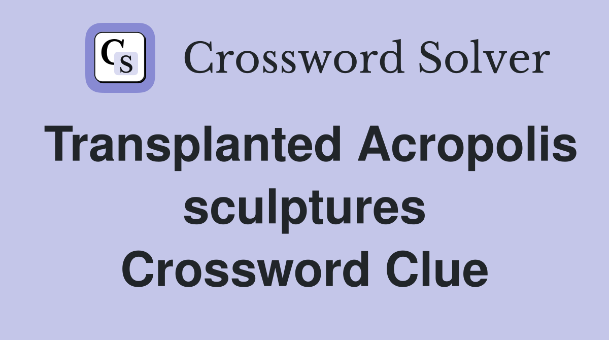 Transplanted Acropolis sculptures Crossword Clue